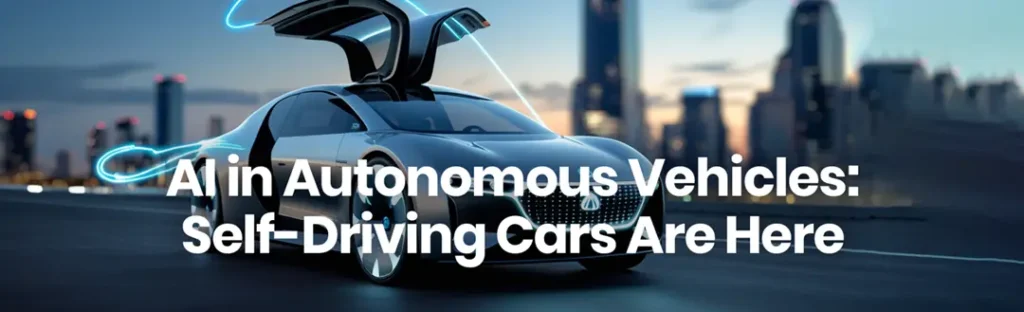 AI in Autonomous Vehicles- Self-Driving Cars Are Here