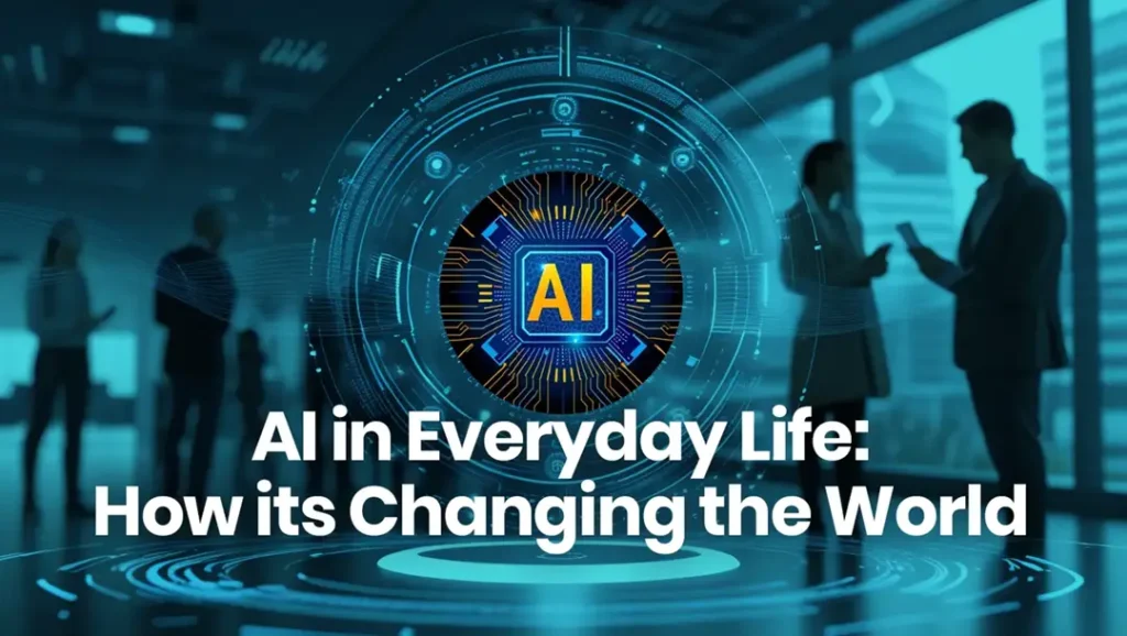 AI in Everyday Life- How its Changing the World